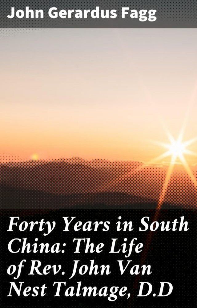  Forty Years in South China: The Life of Rev. John Van Nest Talmage, D.D(Kobo/電子書)