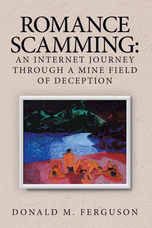  Romance Scamming: an Internet Journey Through a Mine Field of Deception(Kobo/電子書)