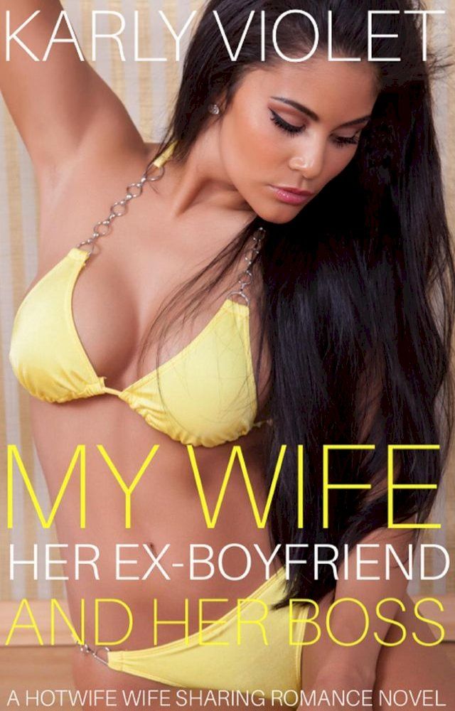  My Wife, Her Ex Boyfriend And Her Boss - A Hotwife Wife Sharing Romance Novel(Kobo/電子書)