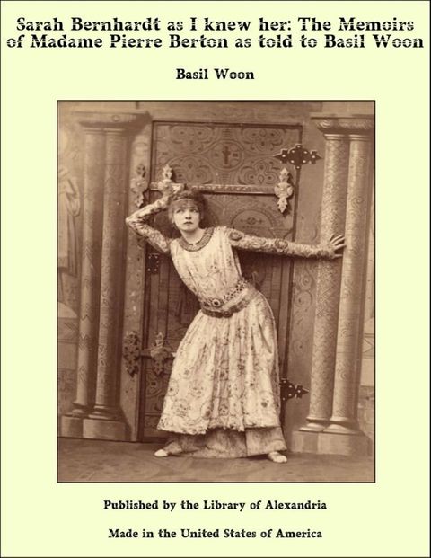 Sarah Bernhardt as I knew her: The Memoirs of Madame Pierre Berton as told to Basil Woon(Kobo/電子書)