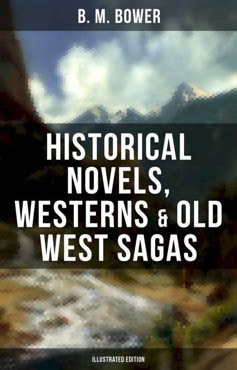 B. M. Bower: Historical Novels, Westerns & Old West Sagas (Illustrated Edition)(Kobo/電子書)