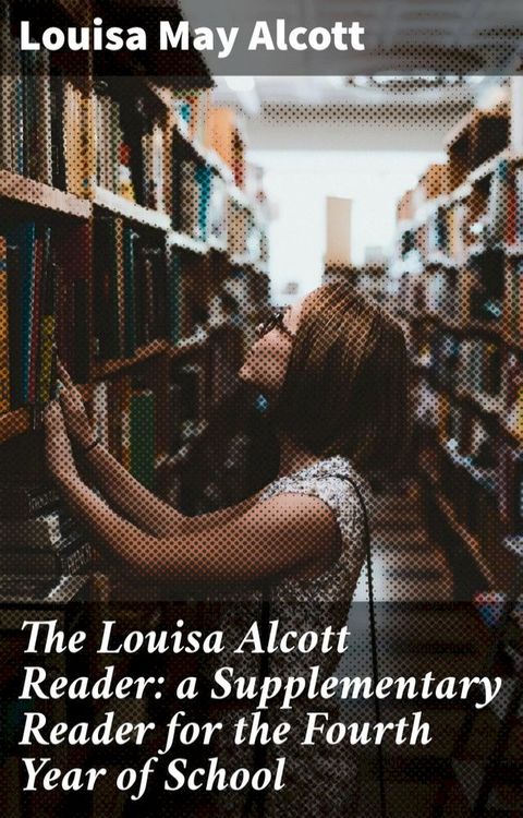 The Louisa Alcott Reader: a Supplementary Reader for the Fourth Year of School(Kobo/電子書)