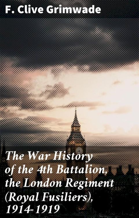 The War History of the 4th Battalion, the London Regiment (Royal Fusiliers), 1914-1919(Kobo/電子書)