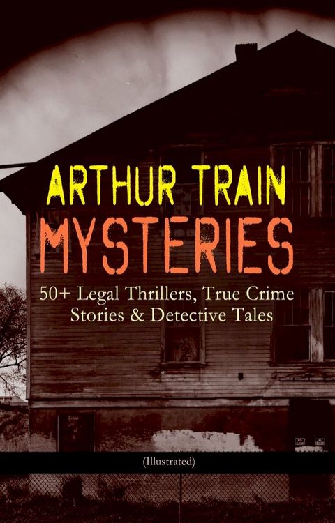 ARTHUR TRAIN MYSTERIES: 50+ Legal Thrillers, True Crime Stories & Detective Tales (Illustrated)(Kobo/電子書)