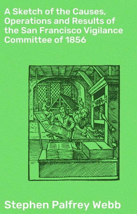 A Sketch of the Causes, Operations and Results of the San Francisco Vigilance Committee of 1856(Kobo/電子書)