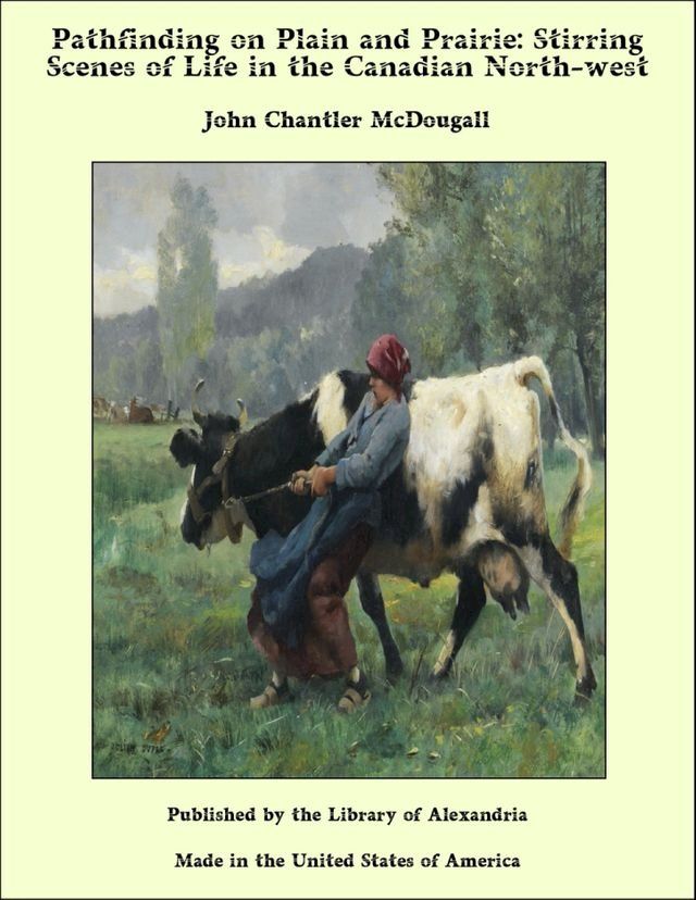  Pathfinding on Plain and Prairie: Stirring Scenes of Life in the Canadian North-west(Kobo/電子書)