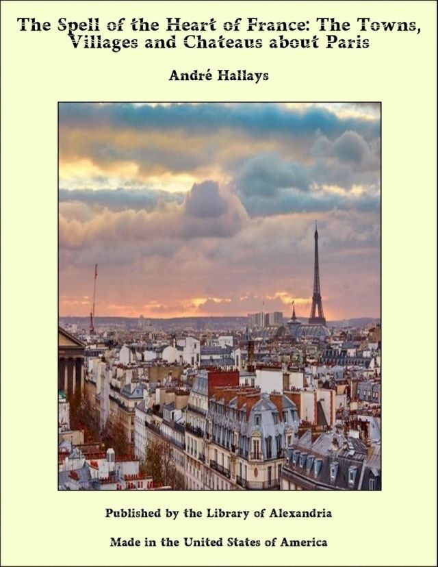  The Spell of the Heart of France: The Towns, Villages and Chateaus about Paris(Kobo/電子書)