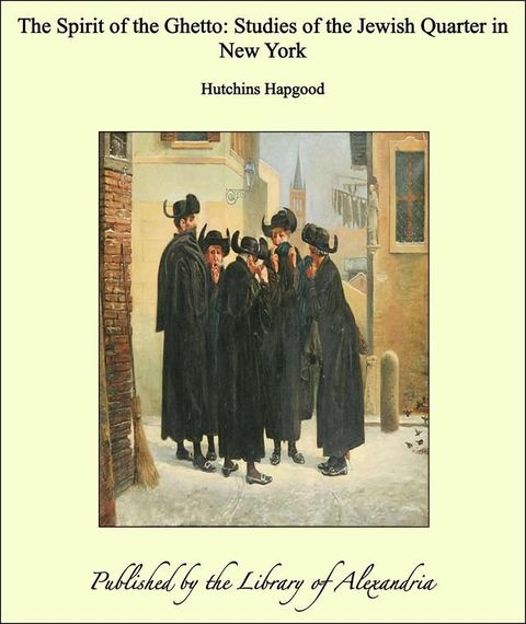 The Spirit of the Ghetto: Studies of the Jewish Quarter in New York(Kobo/電子書)