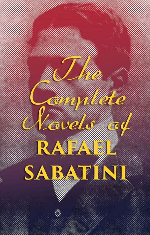 The Complete Novels of Rafael Sabatini(Kobo/電子書)