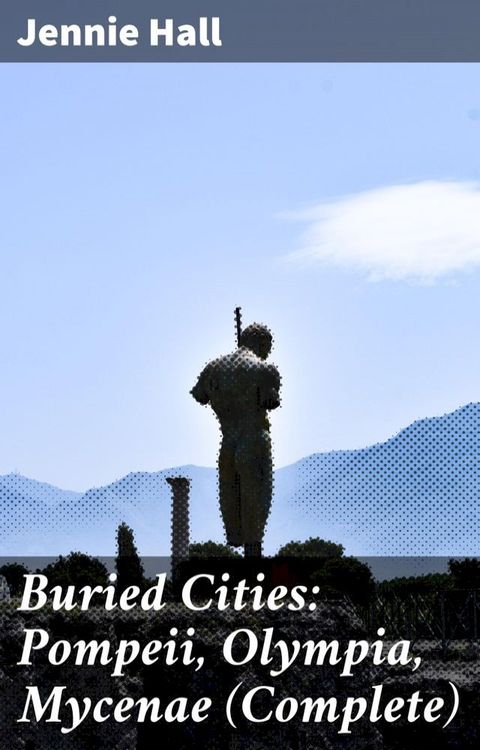 Buried Cities: Pompeii, Olympia, Mycenae (Complete)(Kobo/電子書)