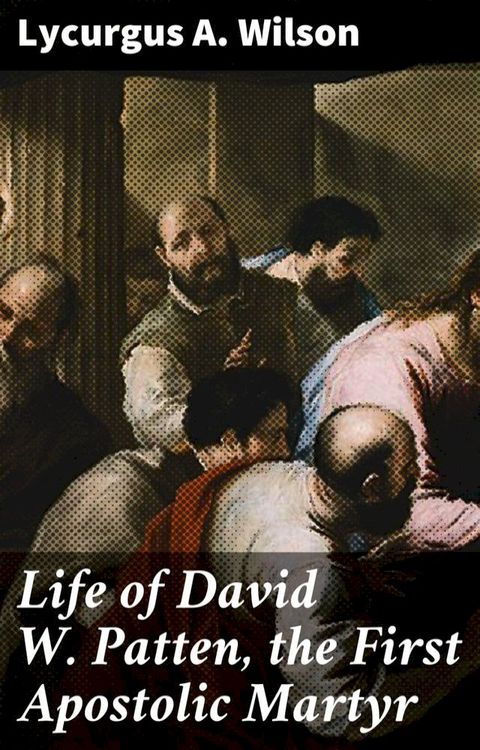 Life of David W. Patten, the First Apostolic Martyr(Kobo/電子書)