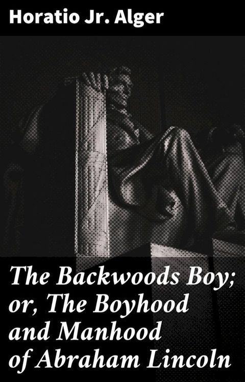 The Backwoods Boy; or, The Boyhood and Manhood of Abraham Lincoln(Kobo/電子書)