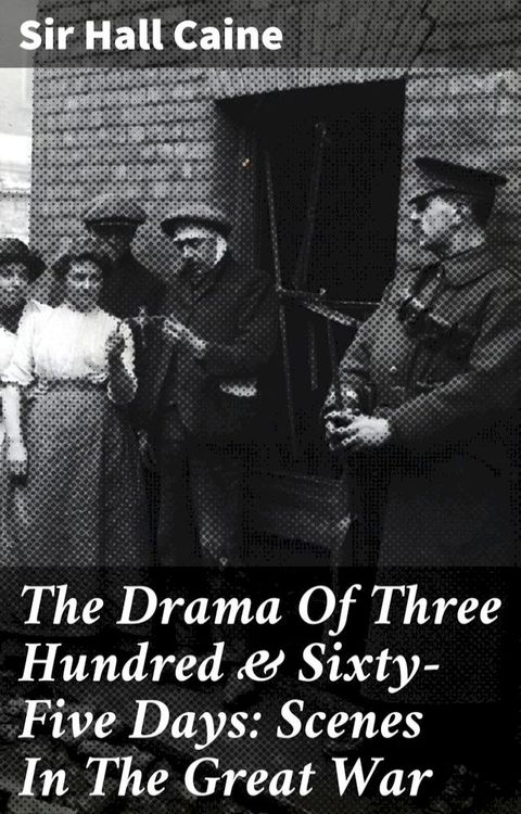 The Drama Of Three Hundred & Sixty-Five Days: Scenes In The Great War(Kobo/電子書)