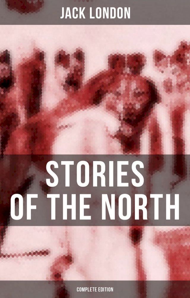  Jack London's Stories of the North - Complete Edition(Kobo/電子書)