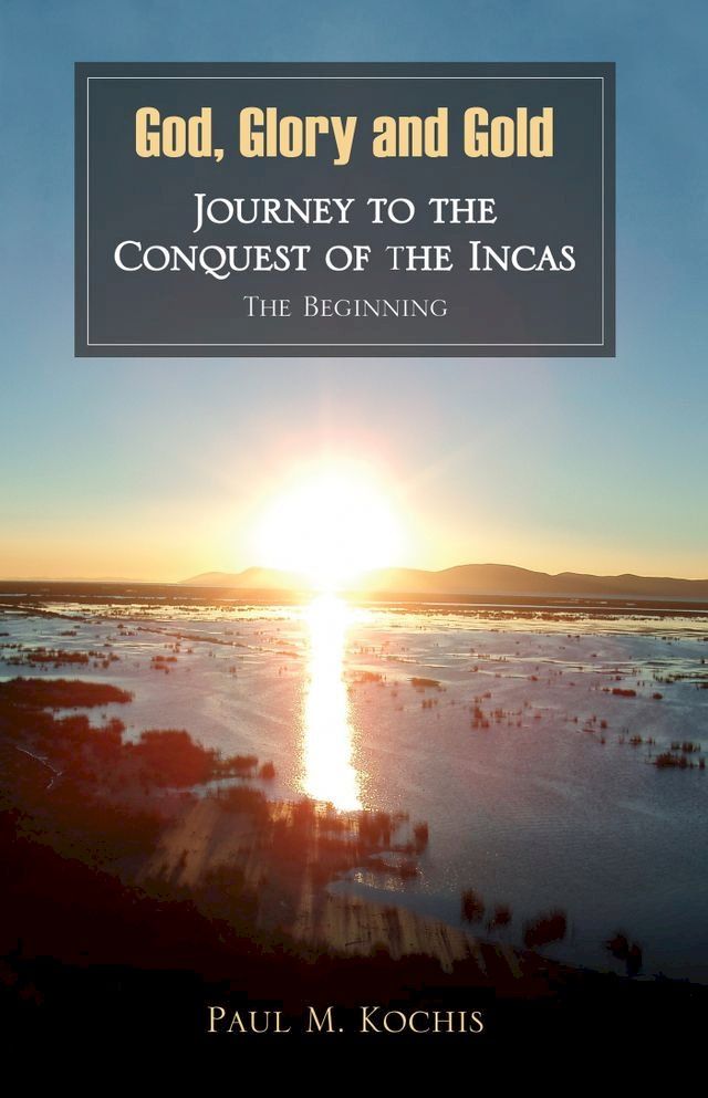  God, Glory and Gold: Journey to the Conquest of the Incas - The Beginning(Kobo/電子書)