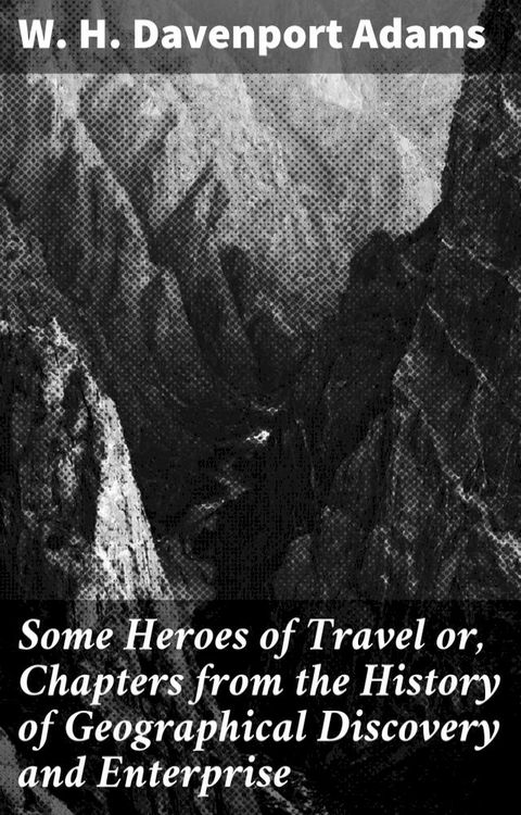 Some Heroes of Travel or, Chapters from the History of Geographical Discovery and Enterprise(Kobo/電子書)