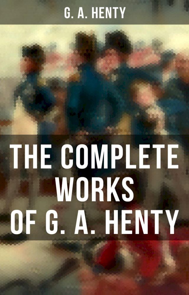  The Complete Works of G. A. Henty(Kobo/電子書)