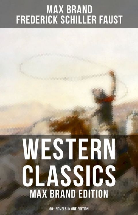 Western Classics: Max Brand Edition - 60+ Novels in One Edition(Kobo/電子書)