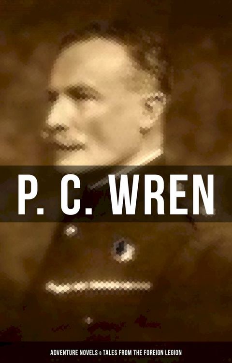 P. C. Wren: Adventure Novels & Tales From the Foreign Legion(Kobo/電子書)