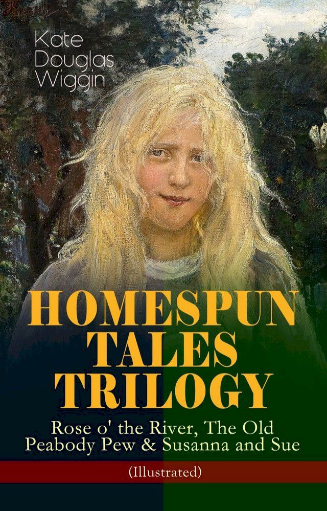  HOMESPUN TALES TRILOGY: Rose o' the River, The Old Peabody Pew & Susanna and Sue (Illustrated)(Kobo/電子書)