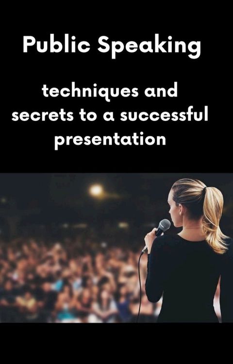 Public Speaking techniques and secrets to a successful presentation(Kobo/電子書)