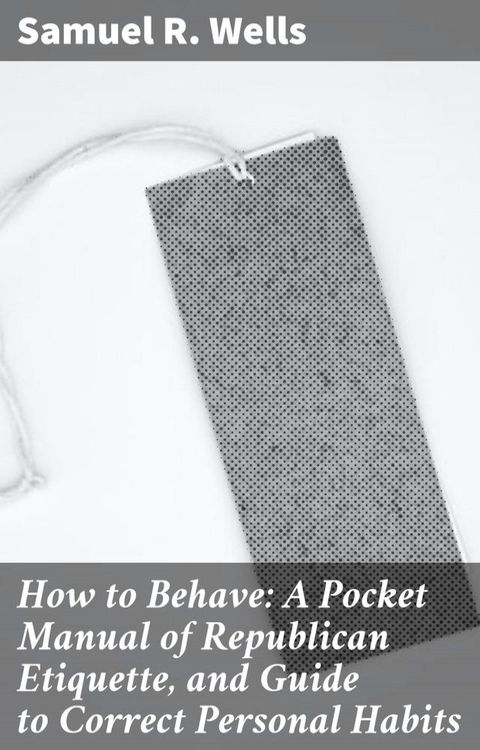 How to Behave: A Pocket Manual of Republican Etiquette, and Guide to Correct Personal Habits(Kobo/電子書)