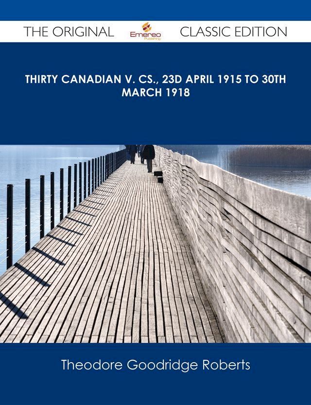  Thirty Canadian V. Cs., 23d April 1915 to 30th March 1918 - The Original Classic Edition(Kobo/電子書)