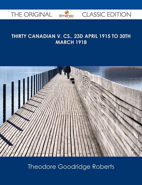 Thirty Canadian V. Cs., 23d April 1915 to 30th March 1918 - The Original Classic Edition(Kobo/電子書)