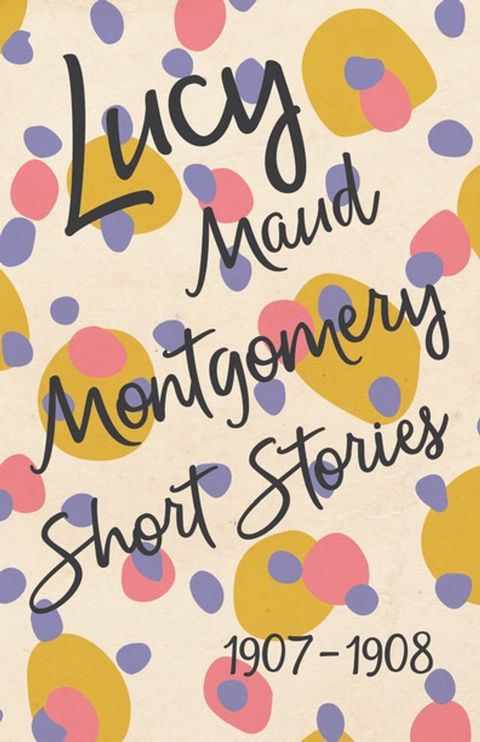 Lucy Maud Montgomery Short Stories, 1907 to 1908(Kobo/電子書)