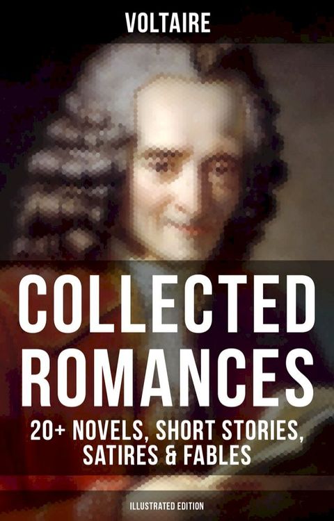 Voltaire: Collected Romances: 20+ Novels, Short Stories, Satires & Fables (Illustrated Edition)(Kobo/電子書)