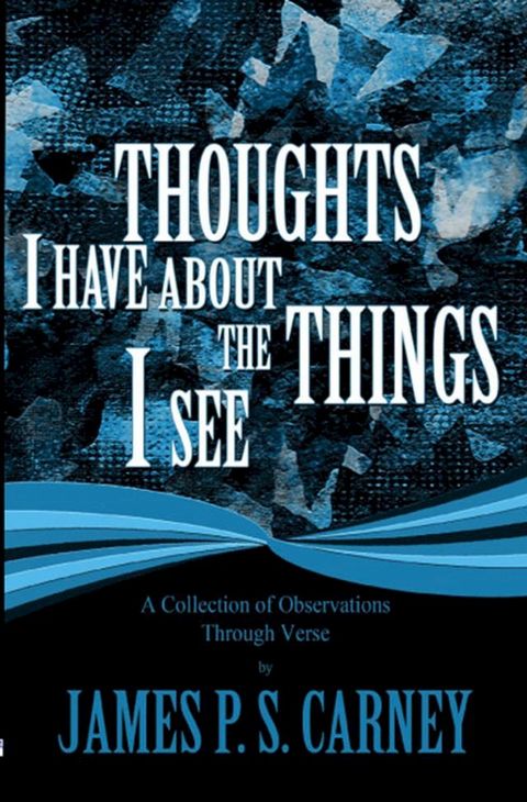 Thoughts I Have About the Things I See: A Collection of Observations Through Verse(Kobo/電子書)