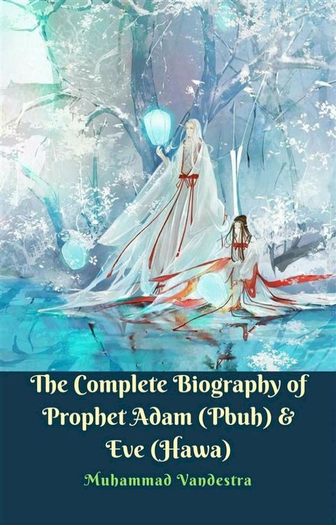 The Complete Biography of Prophet Adam (Pbuh) & Eve (Hawa)(Kobo/電子書)