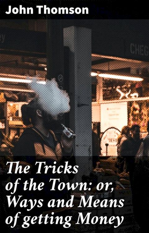 The Tricks of the Town: or, Ways and Means of getting Money(Kobo/電子書)