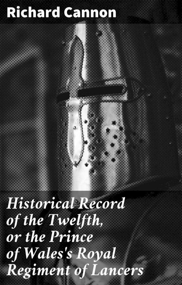  Historical Record of the Twelfth, or the Prince of Wales's Royal Regiment of Lancers(Kobo/電子書)