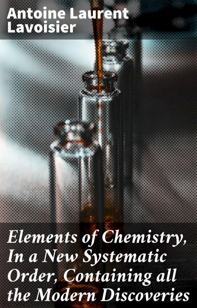  Elements of Chemistry, In a New Systematic Order, Containing all the Modern Discoveries(Kobo/電子書)