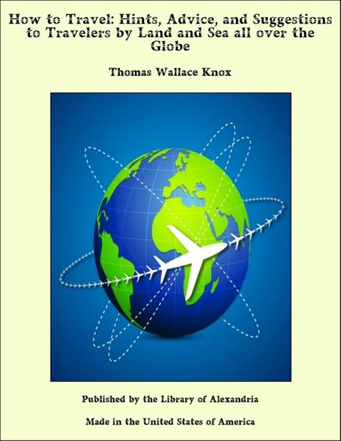 How to Travel: Hints, Advice, and Suggestions to Travelers by Land and Sea all over the Globe(Kobo/電子書)