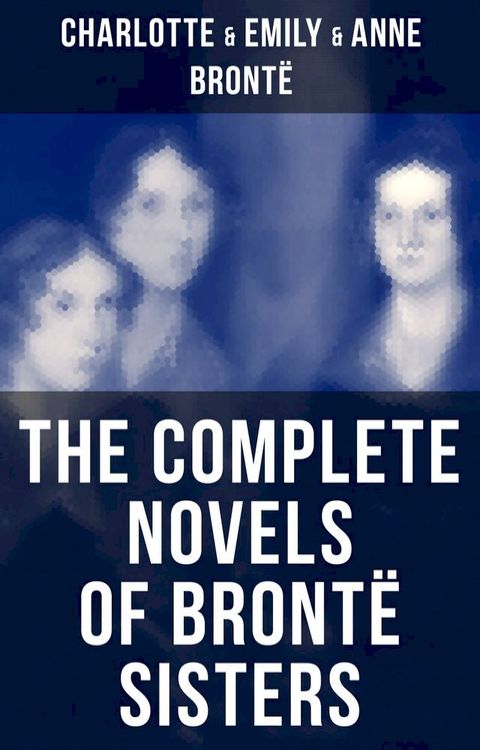 The Complete Novels of Bront&euml; Sisters(Kobo/電子書)