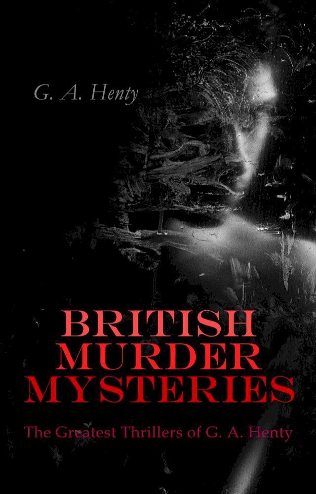  BRITISH MURDER MYSTERIES: The Greatest Thrillers of G. A. Henty(Kobo/電子書)