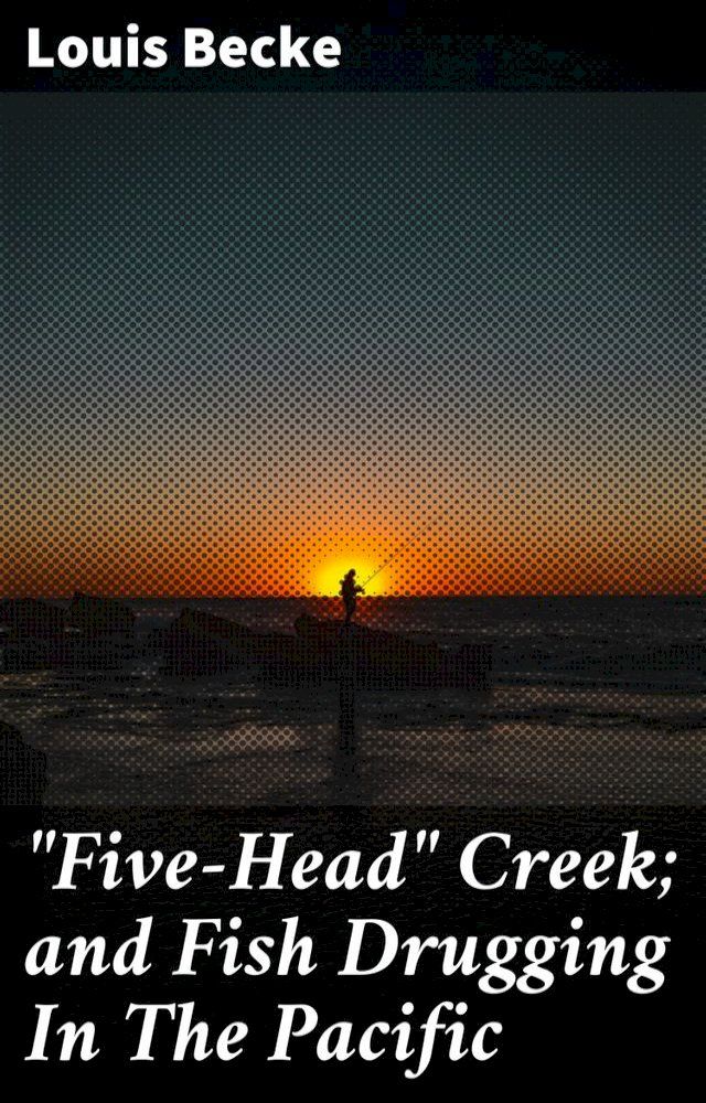  "Five-Head" Creek; and Fish Drugging In The Pacific(Kobo/電子書)