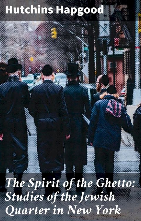 The Spirit of the Ghetto: Studies of the Jewish Quarter in New York(Kobo/電子書)