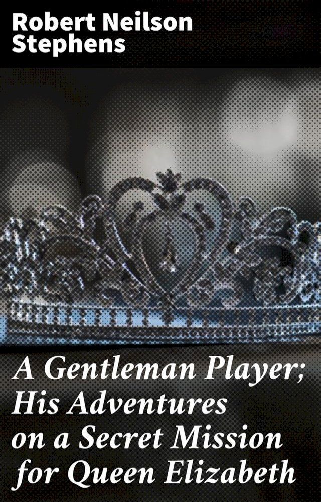  A Gentleman Player; His Adventures on a Secret Mission for Queen Elizabeth(Kobo/電子書)