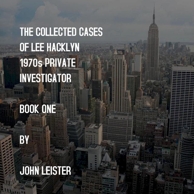  The Collected Cases Of Lee Hacklyn 1970s Private Investigator Book One by John Leister(Kobo/電子書)