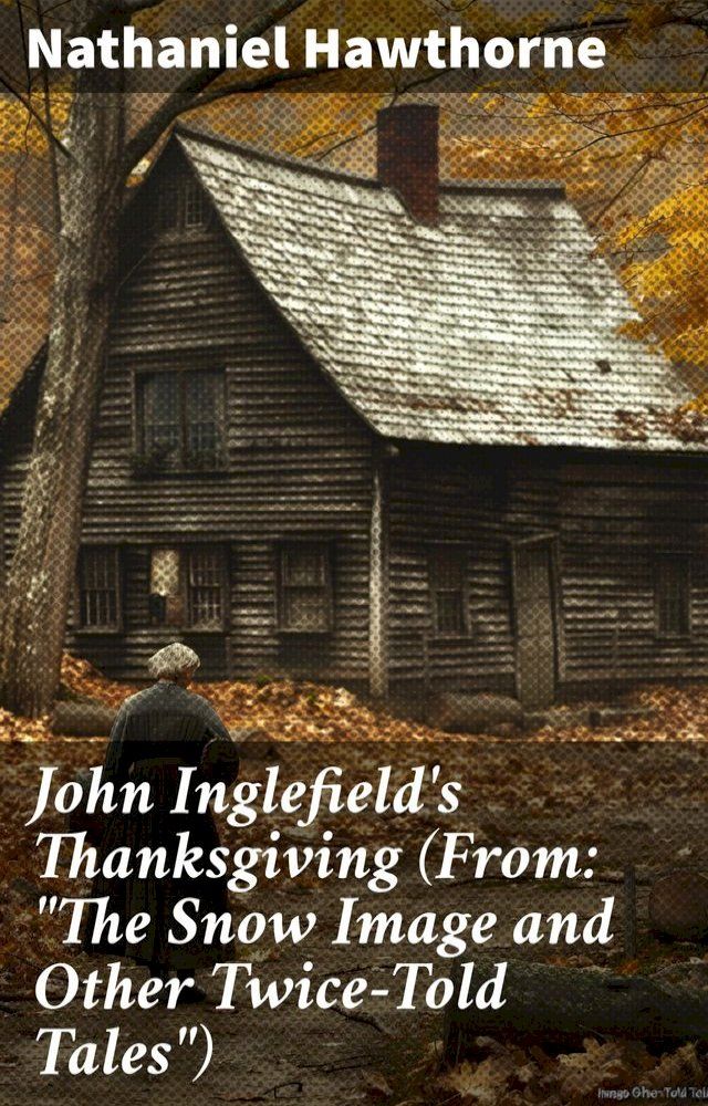  John Inglefield's Thanksgiving (From: "The Snow Image and Other Twice-Told Tales")(Kobo/電子書)