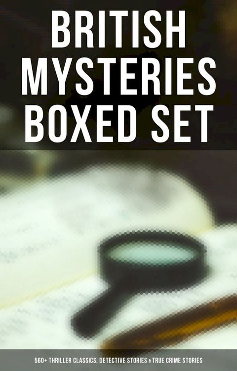 British Mysteries Boxed Set: 560+ Thriller Classics, Detective Stories & True Crime Stories(Kobo/電子書)