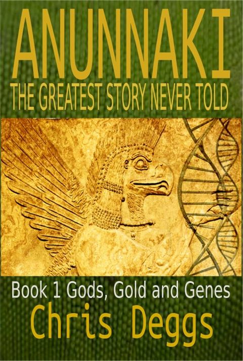 Anunnaki: The Greatest Story Never Told, Book 1, Gods, Gold and Genes(Kobo/電子書)