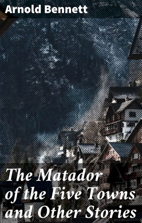 The Matador of the Five Towns and Other Stories(Kobo/電子書)