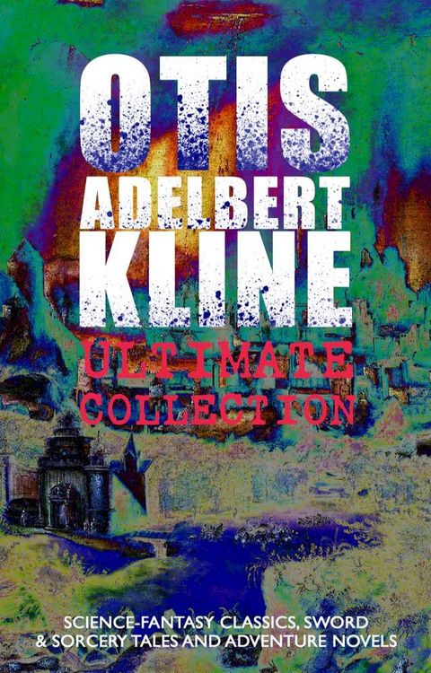 OTIS ADELBERT KLINE Ultimate Collection: Science-Fantasy Classics, Sword & Sorcery Tales(Kobo/電子書)