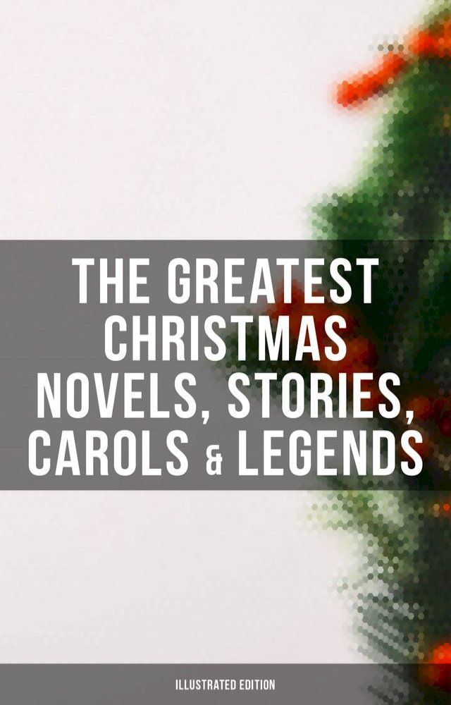  The Greatest Christmas Novels, Stories, Carols & Legends (Illustrated Edition)(Kobo/電子書)