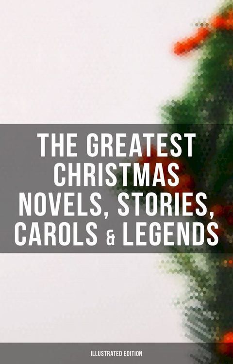 The Greatest Christmas Novels, Stories, Carols & Legends (Illustrated Edition)(Kobo/電子書)