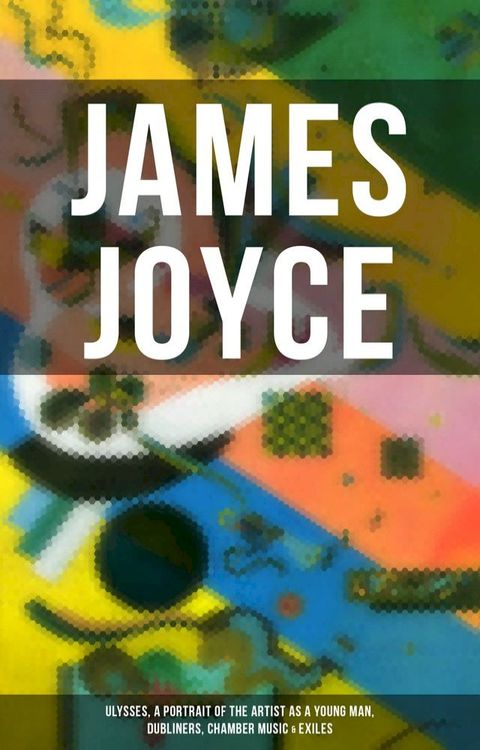 JAMES JOYCE: Ulysses, A Portrait of the Artist as a Young Man, Dubliners, Chamber Music & Exiles(Kobo/電子書)